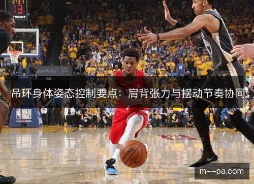 吊环身体姿态控制要点：肩背张力与摆动节奏协同
