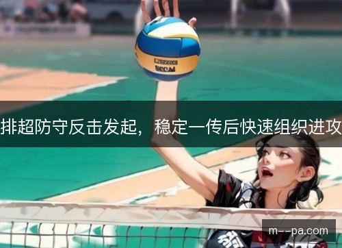 排超防守反击发起，稳定一传后快速组织进攻