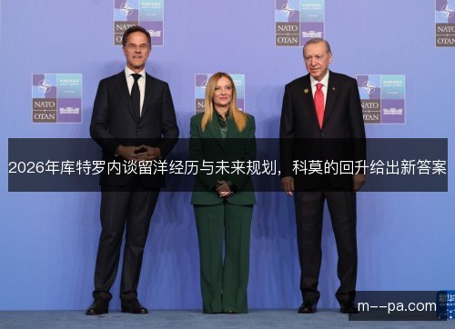 2026年库特罗内谈留洋经历与未来规划，科莫的回升给出新答案